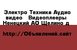 Электро-Техника Аудио-видео - Видеоплееры. Ненецкий АО,Щелино д.